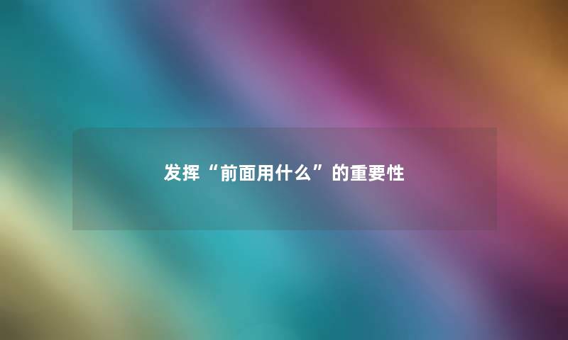 发挥“前面用什么”的重要性