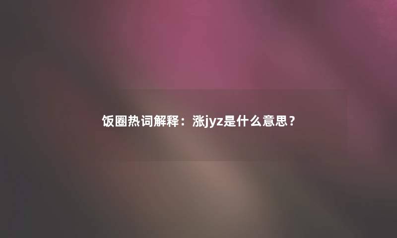 饭圈热词解释：涨jyz是什么意思？