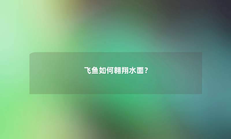 飞鱼如何翱翔水面？