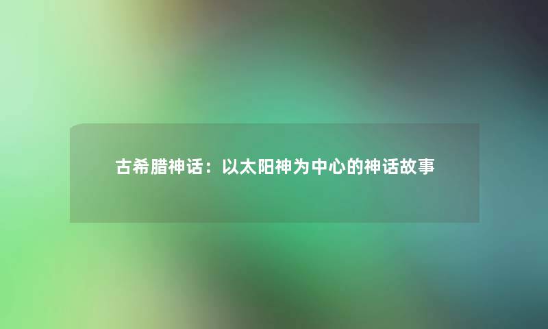 古希腊神话：以太阳神为中心的神话故事