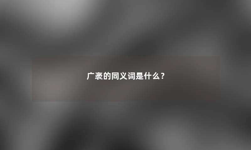 广袤的同义词是什么？