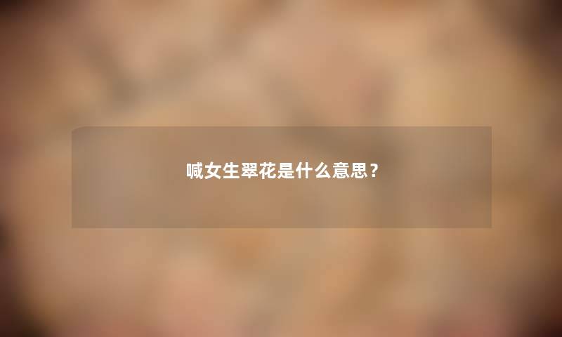 喊女生翠花是什么意思？