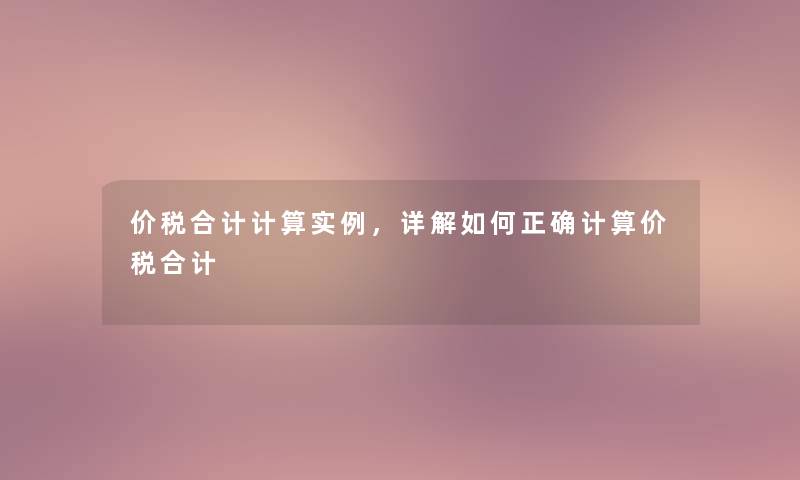 价税合计计算实例，详解如何正确计算价税合计