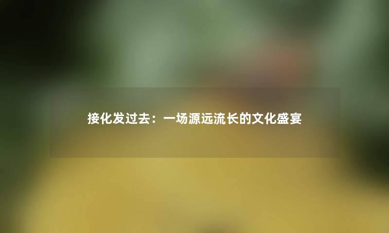 接化发过去：一场源远流长的文化盛宴