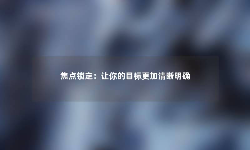 焦点锁定：让你的目标更加清晰明确