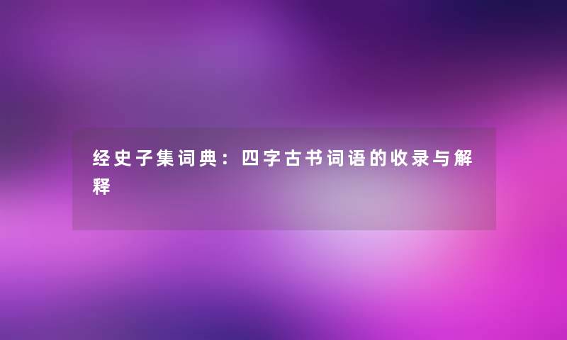 经史子集词典：四字古书词语的收录与解释