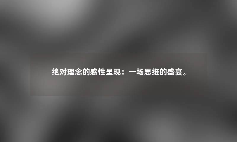 绝对理念的感性呈现：一场思维的盛宴。