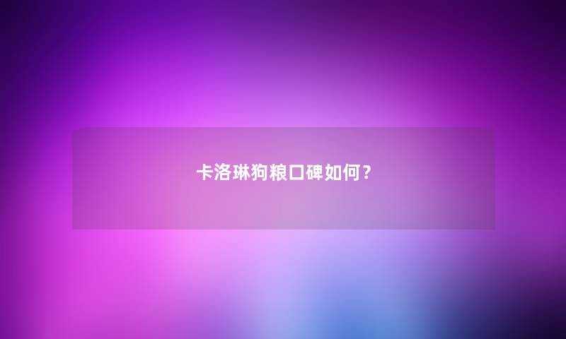 卡洛琳狗粮口碑如何？