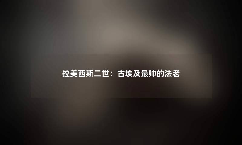 拉美西斯二世：古埃及帅的法老