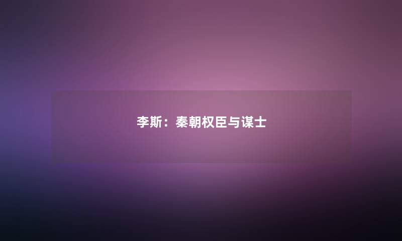 李斯：秦朝权臣与谋士