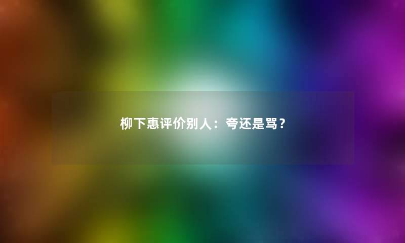 柳下惠评价别人：夸还是骂？