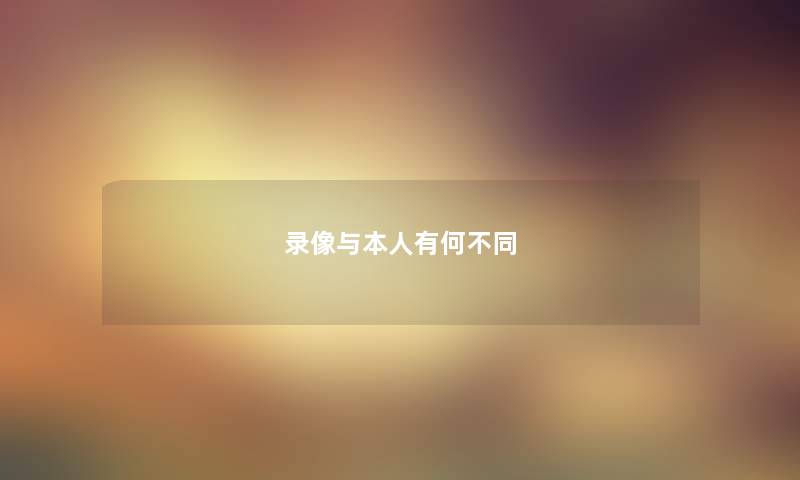 录像与本人有何不同