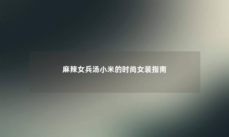 麻辣女兵汤小米的时尚女装指南