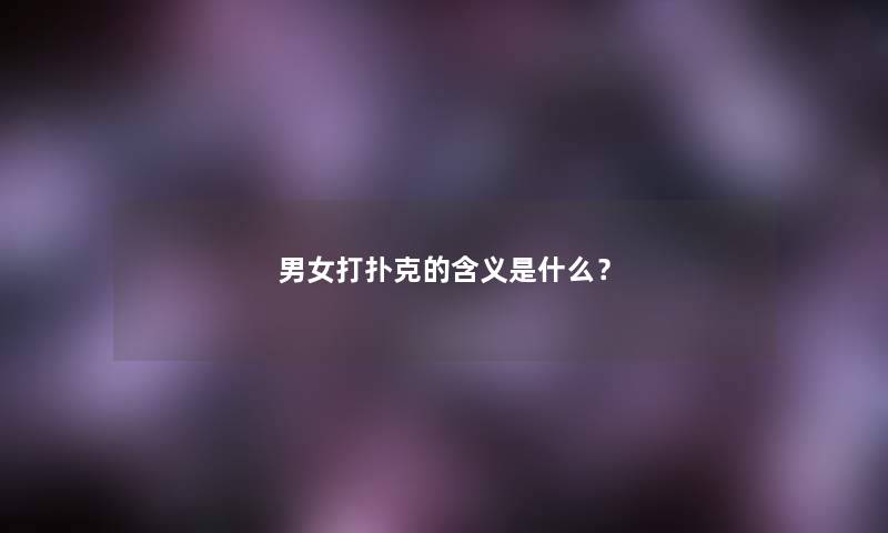 男女打扑克的含义是什么？