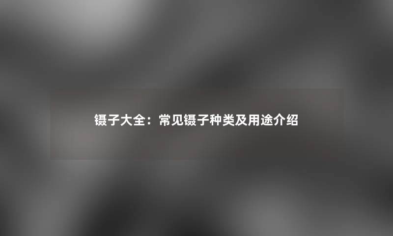 镊子大全：常见镊子种类及用途介绍