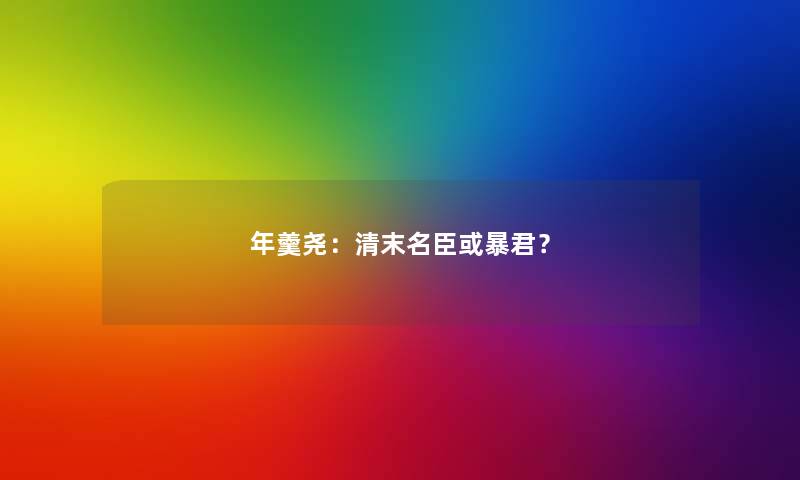 年羹尧：清末名臣或暴君？