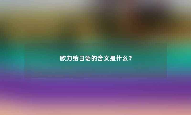 欧力给日语的含义是什么？