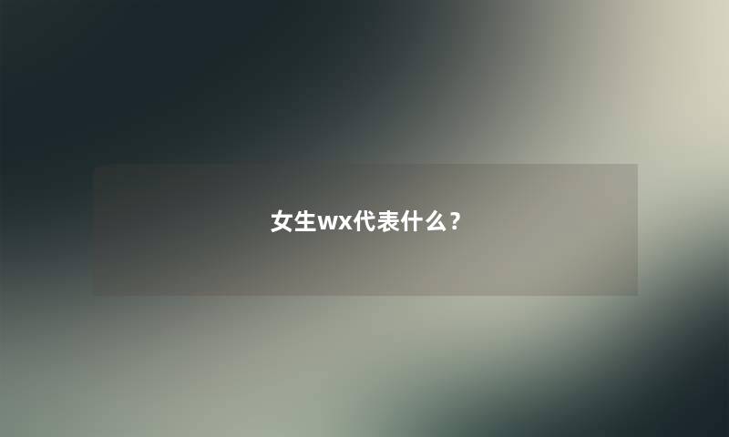 女生wx代表什么？