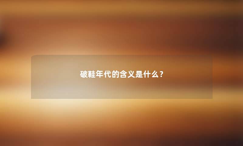 破鞋年代的含义是什么？