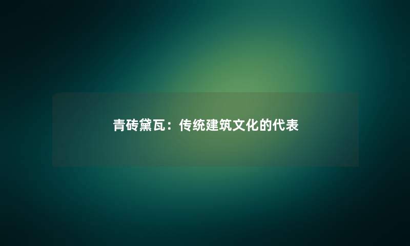 青砖黛瓦：传统建筑文化的代表