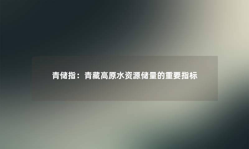 青储指：青藏高原水资源储量的重要指标