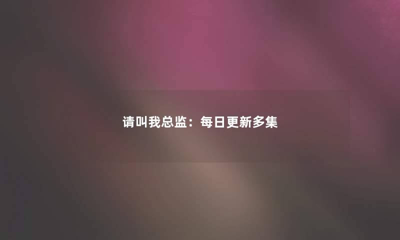 请叫我总监：每日更新多集