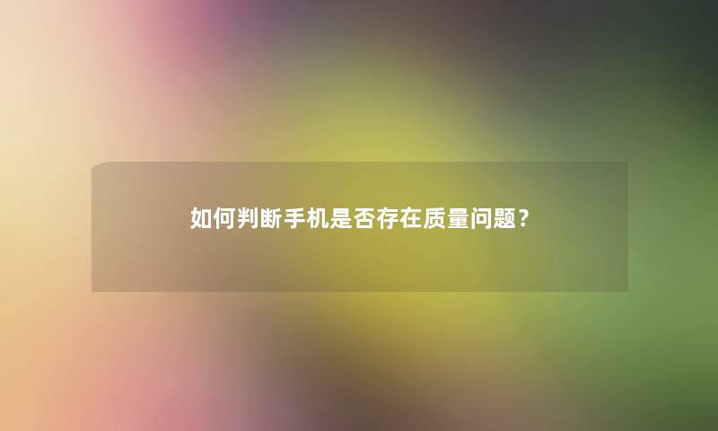 如何判断手机是否存在质量问题？