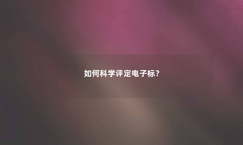 如何科学评定电子标？