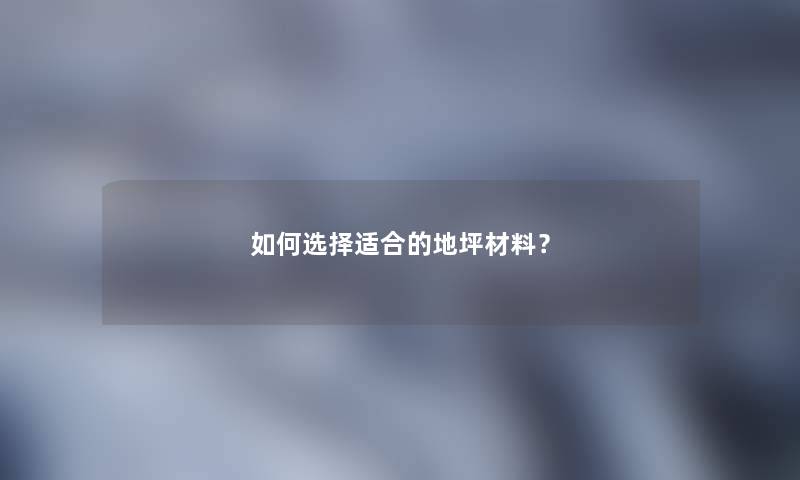 如何选择适合的地坪材料？