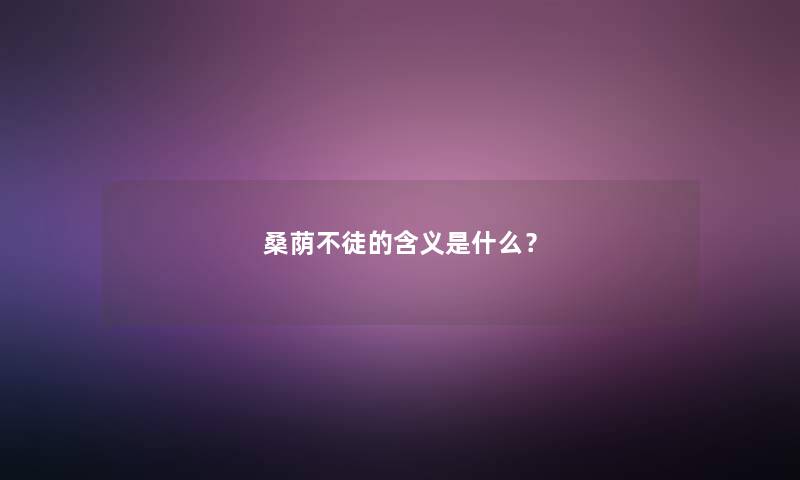 桑荫不徒的含义是什么？