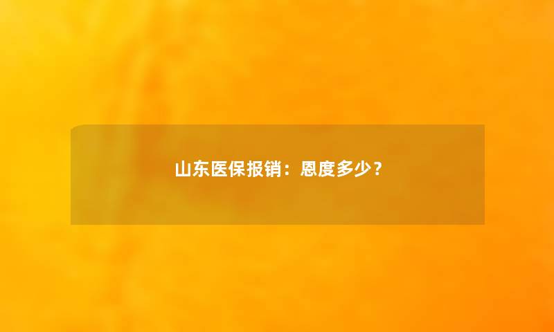 山东医保报销：恩度多少？