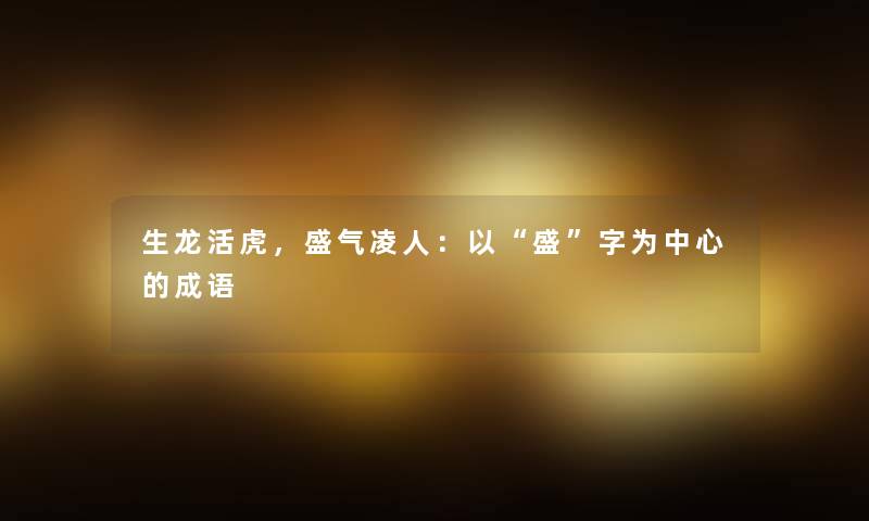 生龙活虎，盛气凌人：以“盛”字为中心的成语