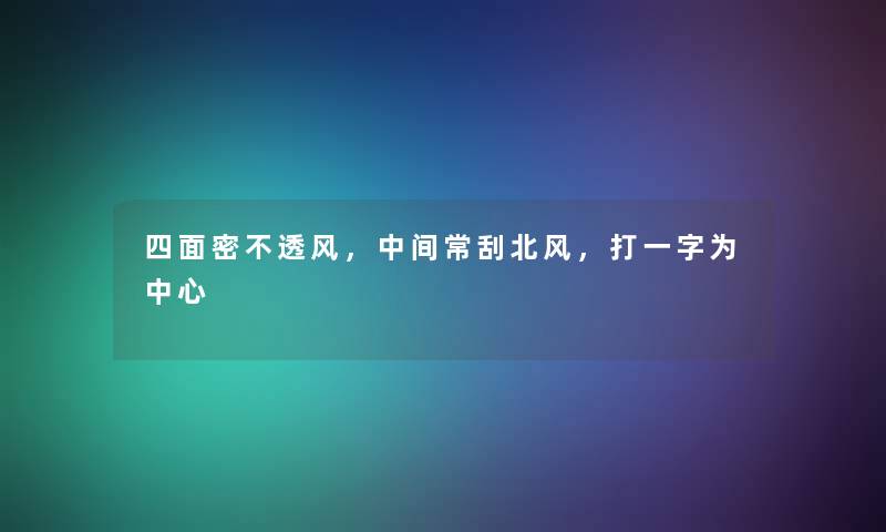 四面密不透风，中间常刮北风，打一字为中心