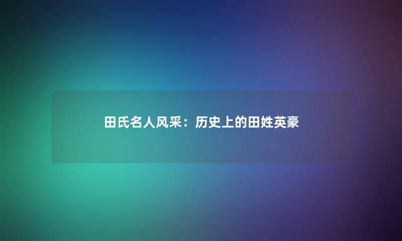 田氏名人风采：历史上的田姓英豪