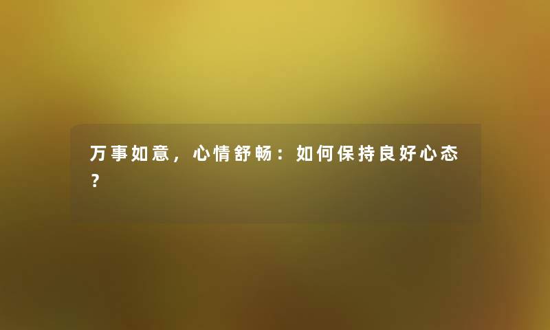 万事如意，心情舒畅：如何保持良好心态？