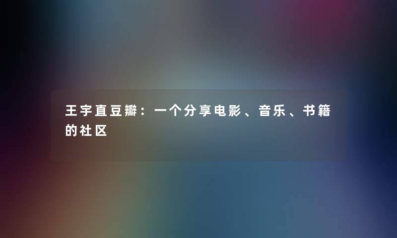 王宇直豆瓣：一个分享电影、音乐、书籍的社区