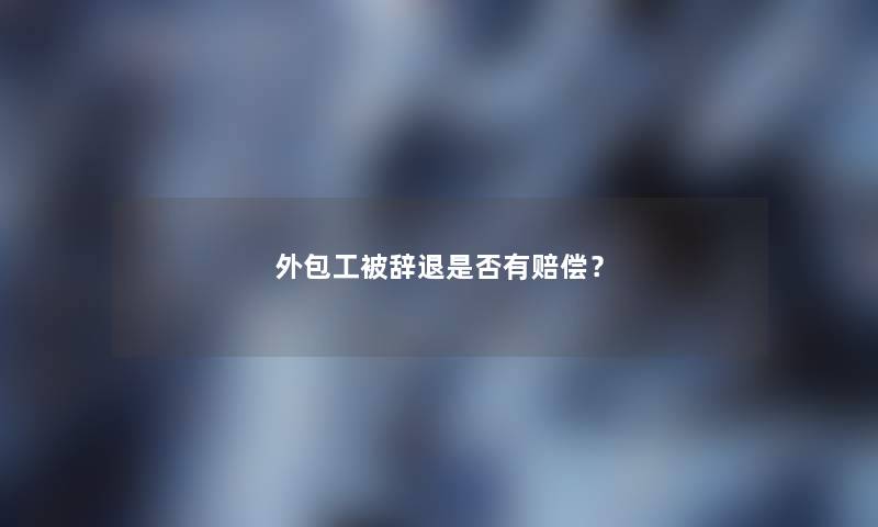 外包工被辞退是否有赔偿？