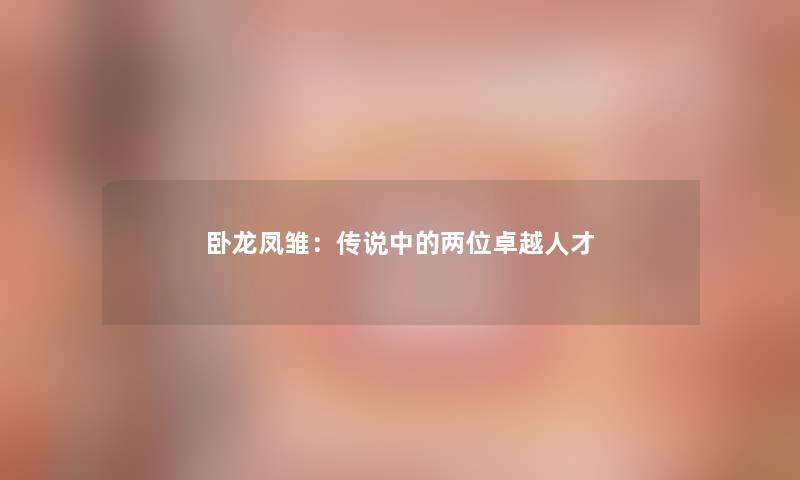 卧龙凤雏：传说中的两位卓越人才