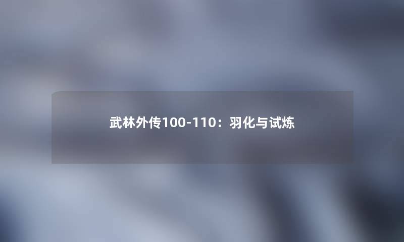 武林外传100-110：羽化与试炼