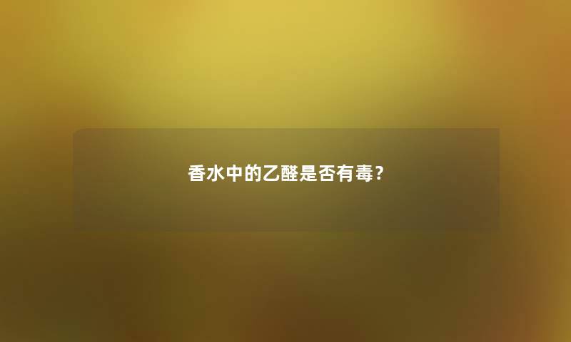 香水中的乙醛是否有毒？