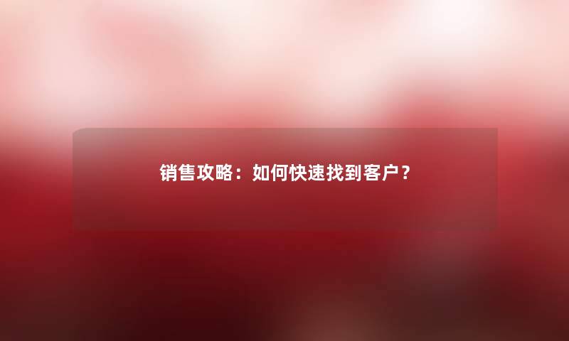 销售攻略：如何快速找到客户？