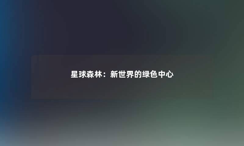 星球森林：新世界的绿色中心