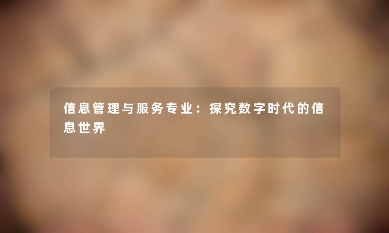 信息管理与服务专业：探究数字时代的信息世界