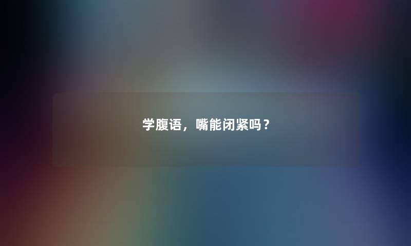 学腹语，嘴能闭紧吗？