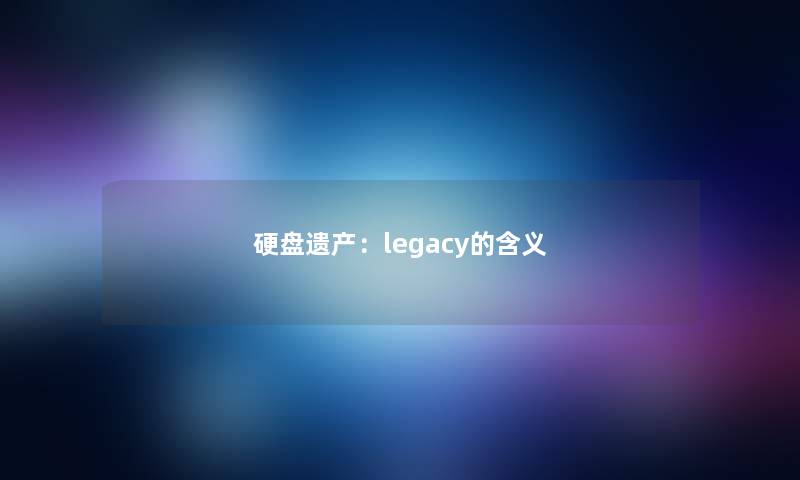 硬盘遗产：legacy的含义