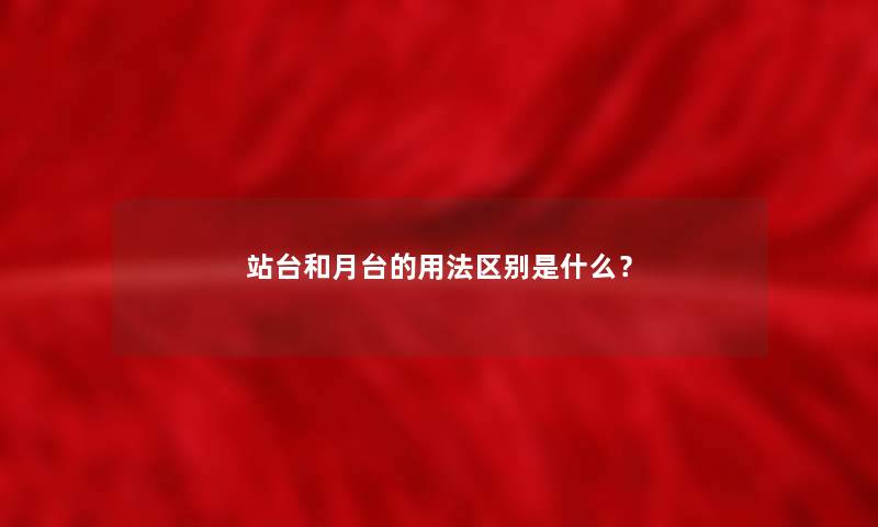 站台和月台的用法区别是什么？