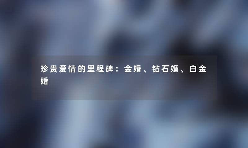 珍贵爱情的里程碑：金婚、钻石婚、白金婚