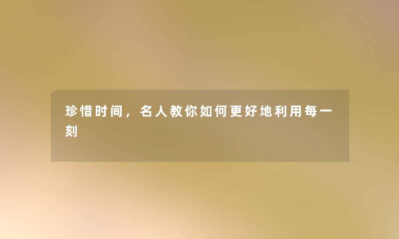 珍惜时间，名人教你如何更好地利用每一刻