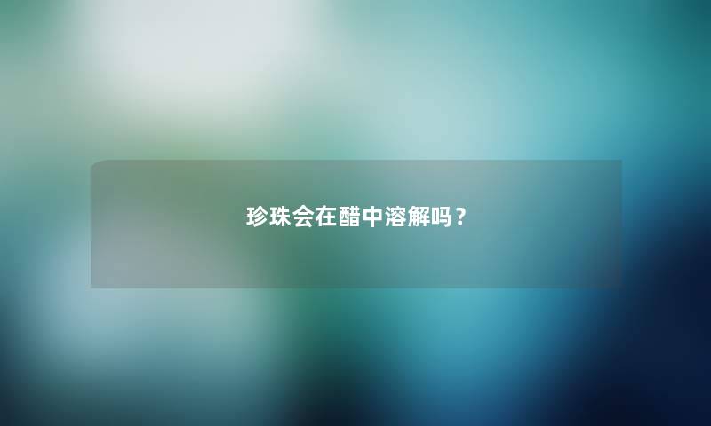 珍珠会在醋中溶解吗？