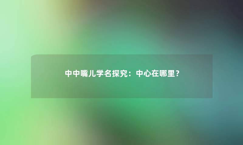 中中嘴儿学名探究：中心在哪里？